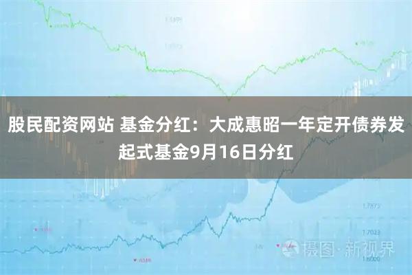 股民配资网站 基金分红：大成惠昭一年定开债券发起式基金9月16日分红