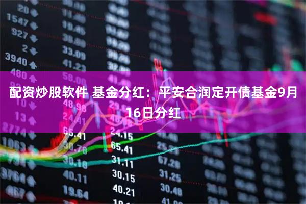 配资炒股软件 基金分红：平安合润定开债基金9月16日分红