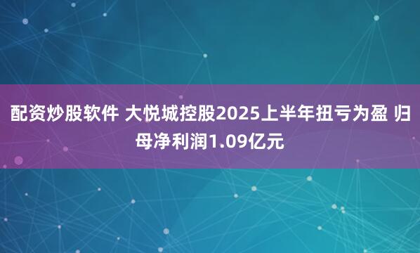 配资炒股软件 大悦城控股2025上半年扭亏为盈 归母净利润1.09亿元