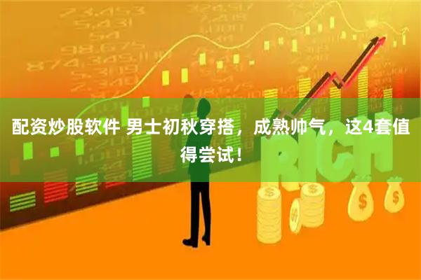 配资炒股软件 男士初秋穿搭，成熟帅气，这4套值得尝试！