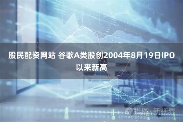 股民配资网站 谷歌A类股创2004年8月19日IPO以来新高