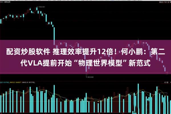 配资炒股软件 推理效率提升12倍！何小鹏：第二代VLA提前开始“物理世界模型”新范式