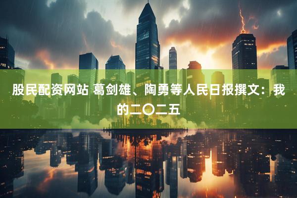 股民配资网站 葛剑雄、陶勇等人民日报撰文：我的二〇二五