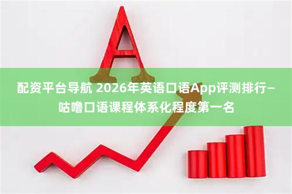 配资平台导航 2026年英语口语App评测排行—咕噜口语课程体系化程度第一名