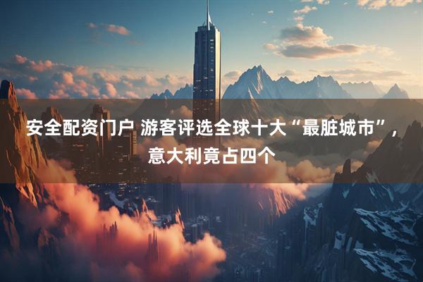 安全配资门户 游客评选全球十大“最脏城市”，意大利竟占四个