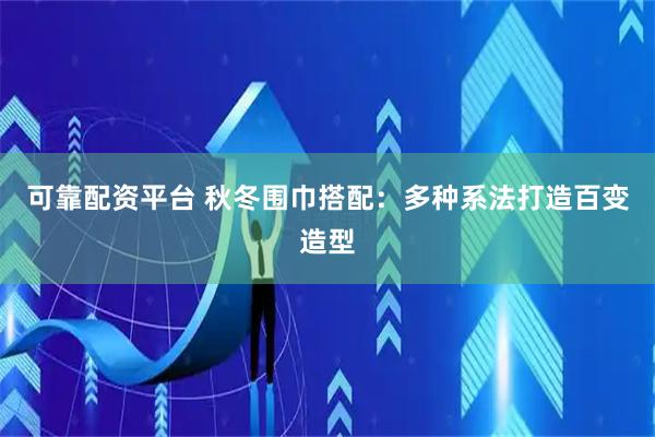 可靠配资平台 秋冬围巾搭配：多种系法打造百变造型