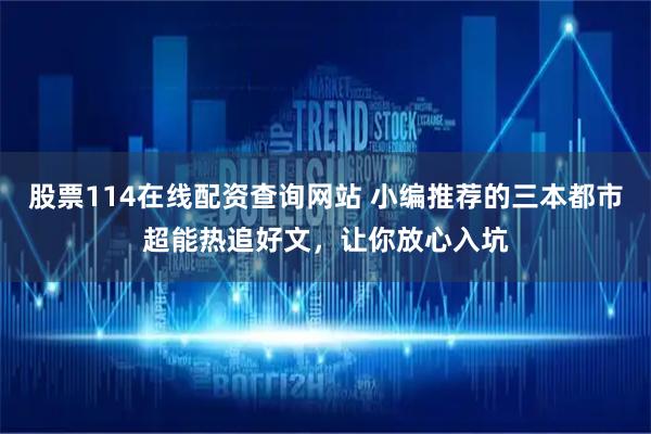 股票114在线配资查询网站 小编推荐的三本都市超能热追好文，让你放心入坑