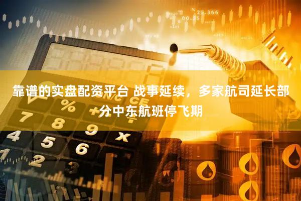 靠谱的实盘配资平台 战事延续，多家航司延长部分中东航班停飞期