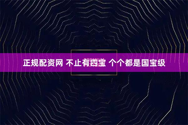 正规配资网 不止有四宝 个个都是国宝级
