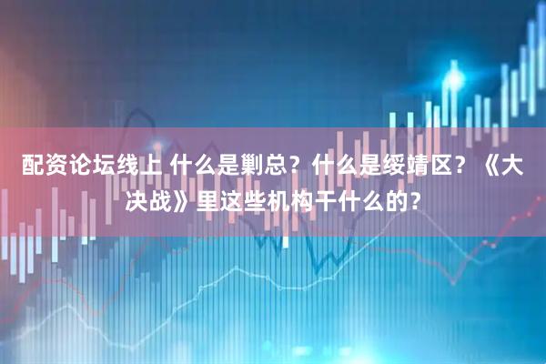 配资论坛线上 什么是剿总？什么是绥靖区？《大决战》里这些机构干什么的？