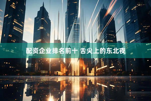 配资企业排名前十 舌尖上的东北夜