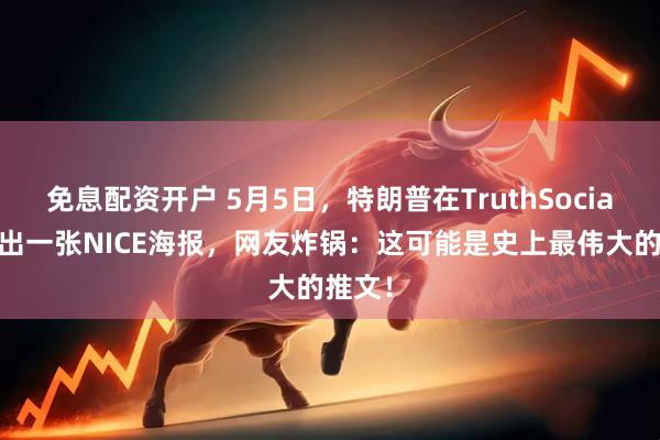 免息配资开户 5月5日，特朗普在TruthSocial上甩出一张NICE海报，网友炸锅：这可能是史上最伟大的推文！